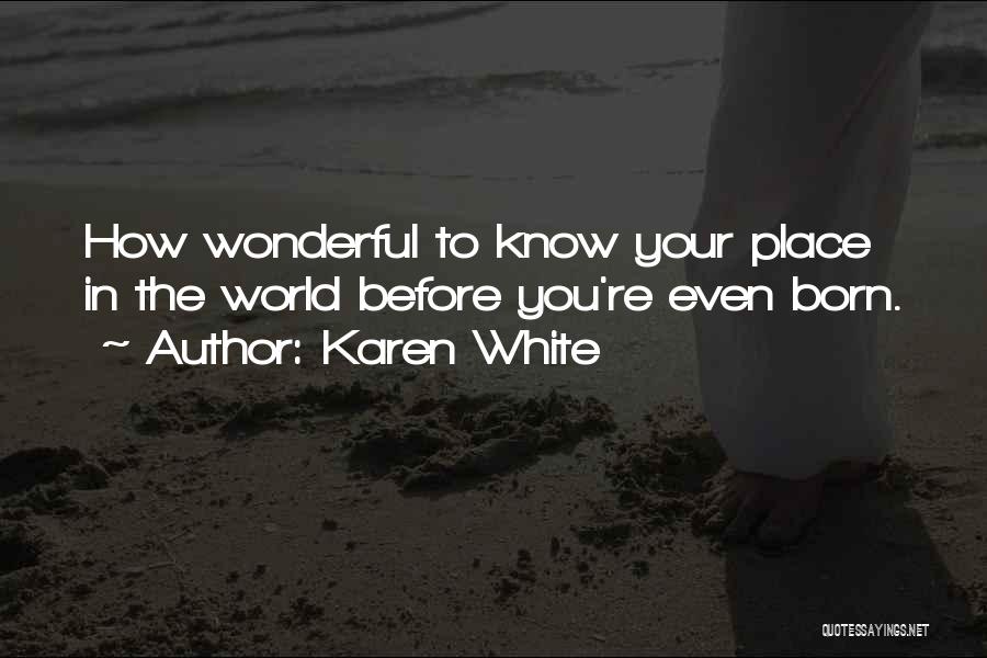 Karen White Quotes: How Wonderful To Know Your Place In The World Before You're Even Born.