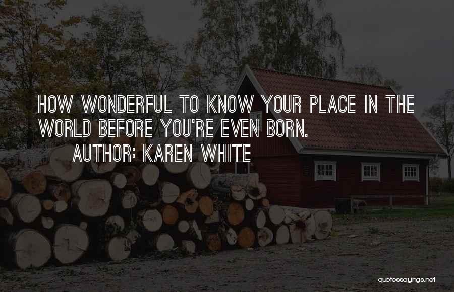 Karen White Quotes: How Wonderful To Know Your Place In The World Before You're Even Born.