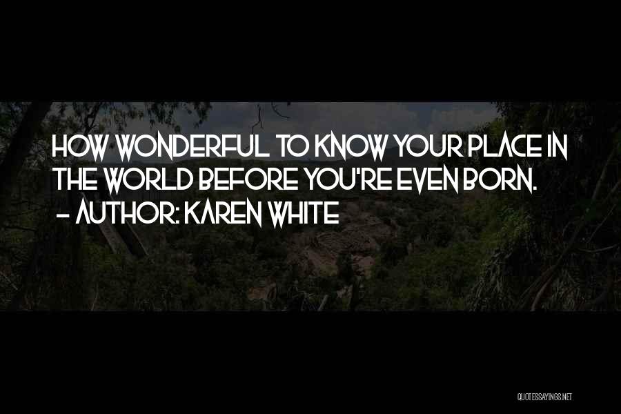 Karen White Quotes: How Wonderful To Know Your Place In The World Before You're Even Born.