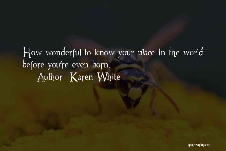 Karen White Quotes: How Wonderful To Know Your Place In The World Before You're Even Born.