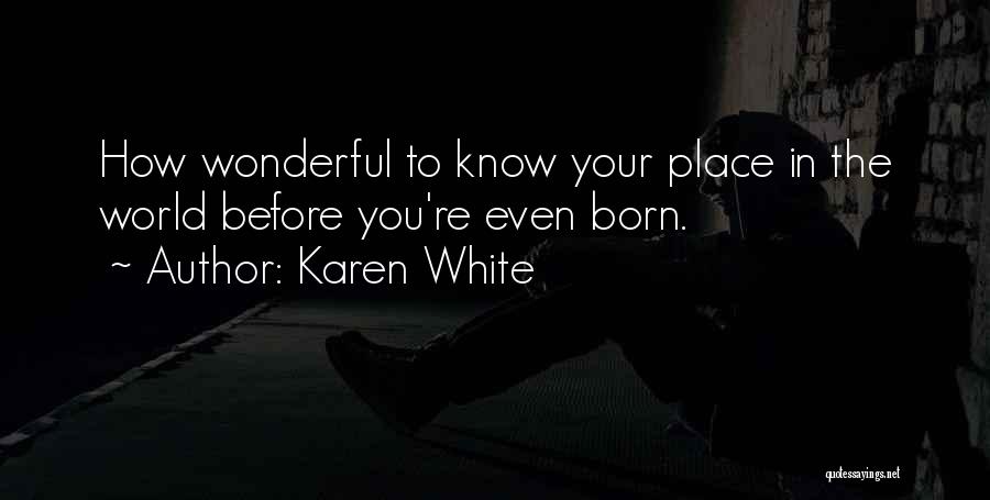 Karen White Quotes: How Wonderful To Know Your Place In The World Before You're Even Born.