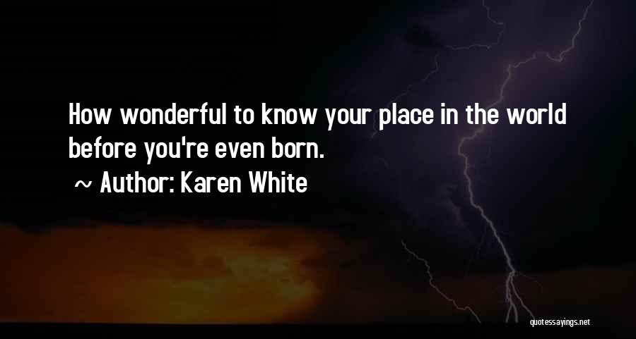 Karen White Quotes: How Wonderful To Know Your Place In The World Before You're Even Born.