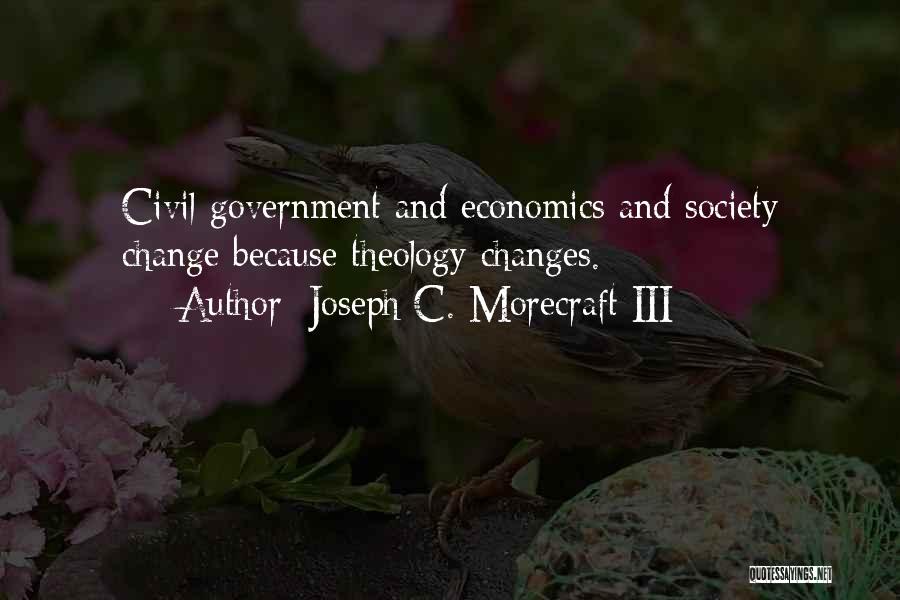 Joseph C. Morecraft III Quotes: Civil Government And Economics And Society Change Because Theology Changes.