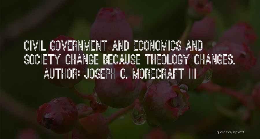 Joseph C. Morecraft III Quotes: Civil Government And Economics And Society Change Because Theology Changes.