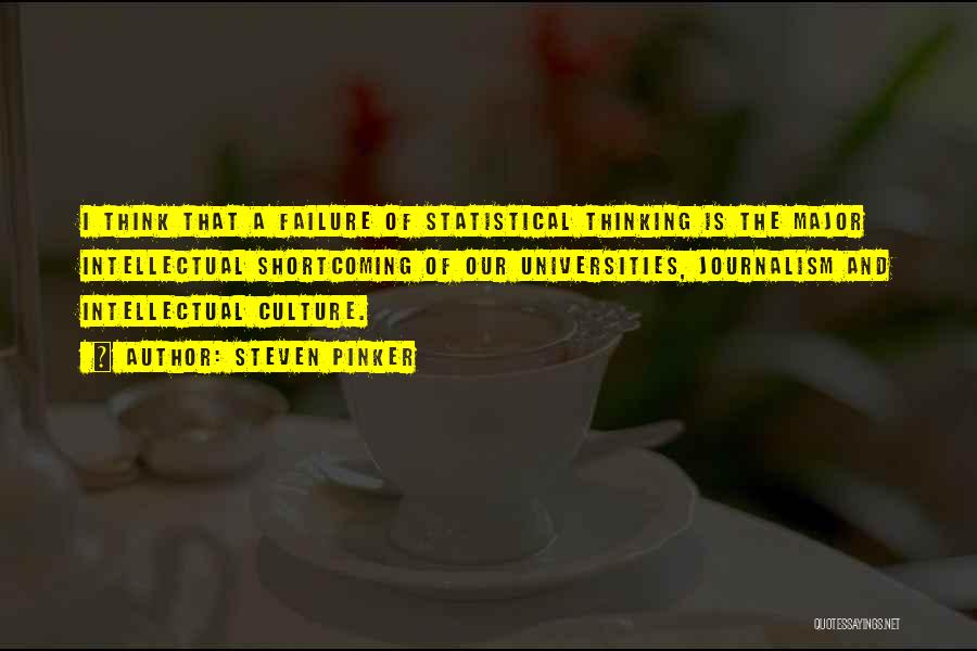 Steven Pinker Quotes: I Think That A Failure Of Statistical Thinking Is The Major Intellectual Shortcoming Of Our Universities, Journalism And Intellectual Culture.