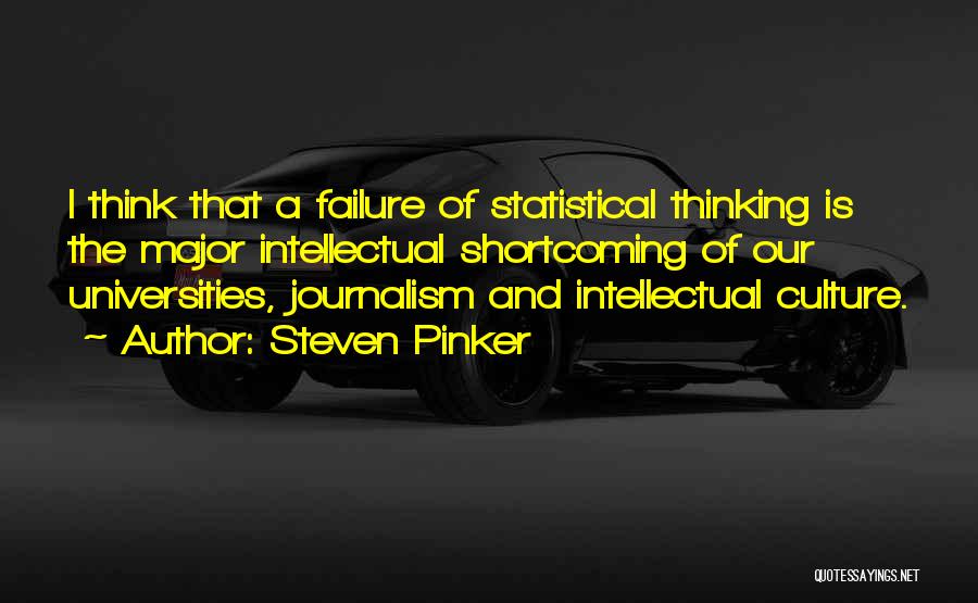 Steven Pinker Quotes: I Think That A Failure Of Statistical Thinking Is The Major Intellectual Shortcoming Of Our Universities, Journalism And Intellectual Culture.