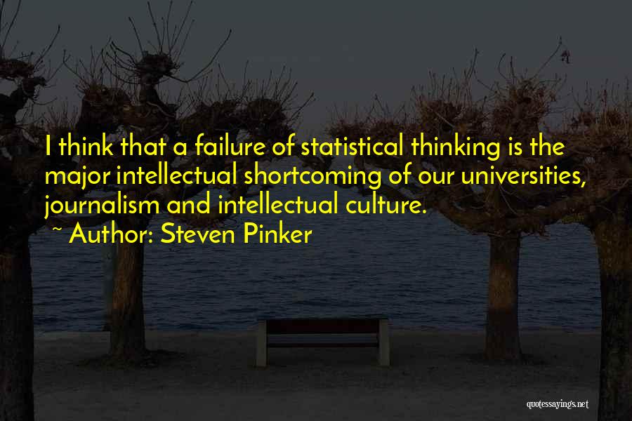 Steven Pinker Quotes: I Think That A Failure Of Statistical Thinking Is The Major Intellectual Shortcoming Of Our Universities, Journalism And Intellectual Culture.