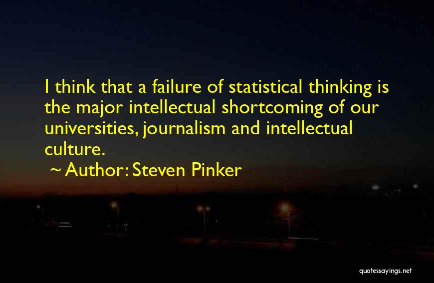 Steven Pinker Quotes: I Think That A Failure Of Statistical Thinking Is The Major Intellectual Shortcoming Of Our Universities, Journalism And Intellectual Culture.