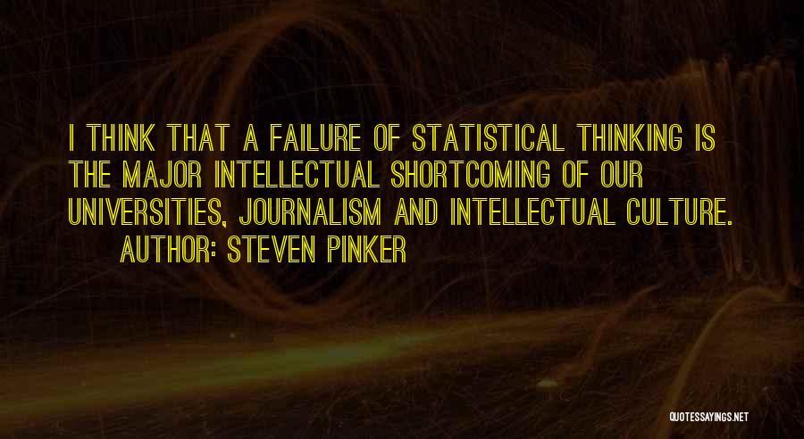 Steven Pinker Quotes: I Think That A Failure Of Statistical Thinking Is The Major Intellectual Shortcoming Of Our Universities, Journalism And Intellectual Culture.