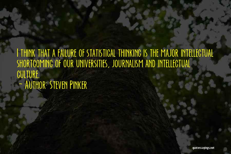 Steven Pinker Quotes: I Think That A Failure Of Statistical Thinking Is The Major Intellectual Shortcoming Of Our Universities, Journalism And Intellectual Culture.