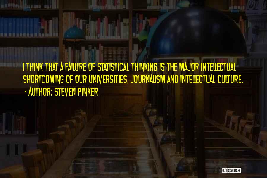 Steven Pinker Quotes: I Think That A Failure Of Statistical Thinking Is The Major Intellectual Shortcoming Of Our Universities, Journalism And Intellectual Culture.