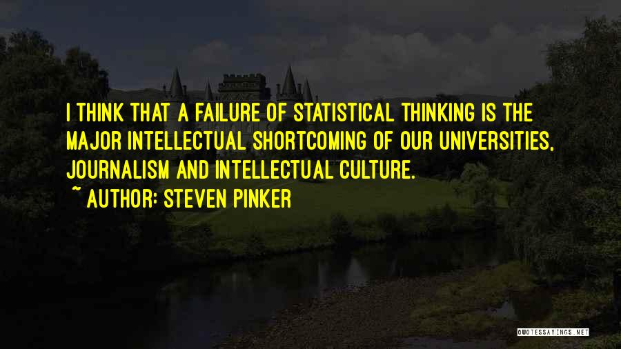 Steven Pinker Quotes: I Think That A Failure Of Statistical Thinking Is The Major Intellectual Shortcoming Of Our Universities, Journalism And Intellectual Culture.