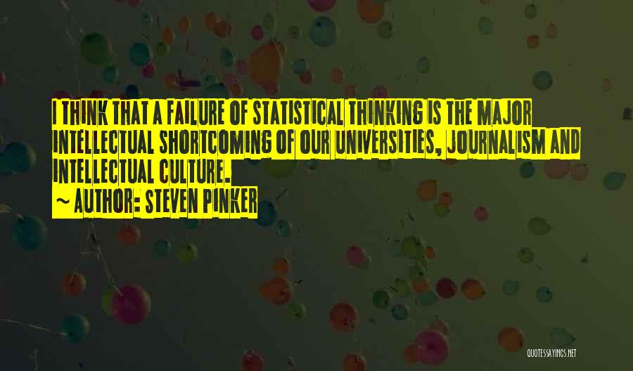Steven Pinker Quotes: I Think That A Failure Of Statistical Thinking Is The Major Intellectual Shortcoming Of Our Universities, Journalism And Intellectual Culture.