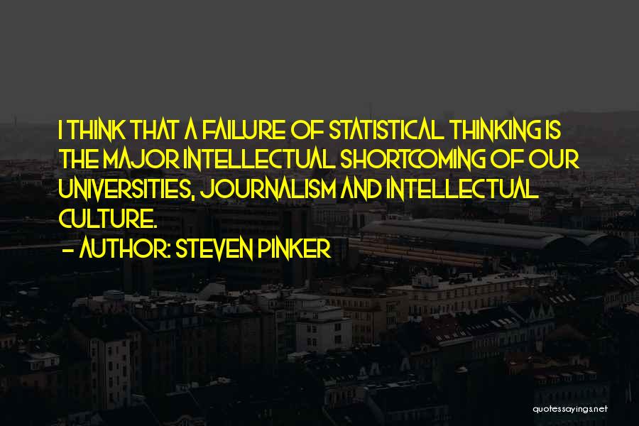 Steven Pinker Quotes: I Think That A Failure Of Statistical Thinking Is The Major Intellectual Shortcoming Of Our Universities, Journalism And Intellectual Culture.