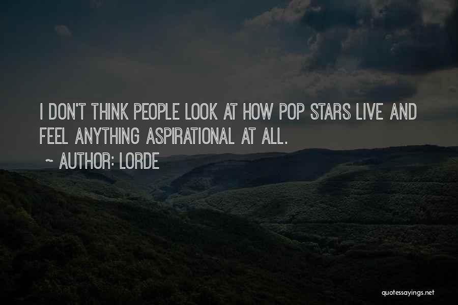 Lorde Quotes: I Don't Think People Look At How Pop Stars Live And Feel Anything Aspirational At All.