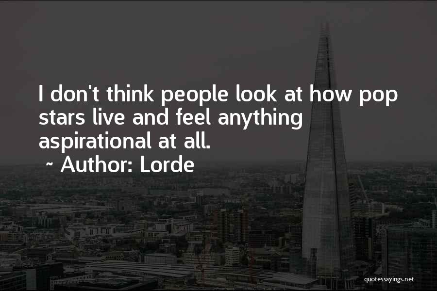 Lorde Quotes: I Don't Think People Look At How Pop Stars Live And Feel Anything Aspirational At All.