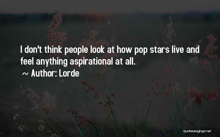 Lorde Quotes: I Don't Think People Look At How Pop Stars Live And Feel Anything Aspirational At All.