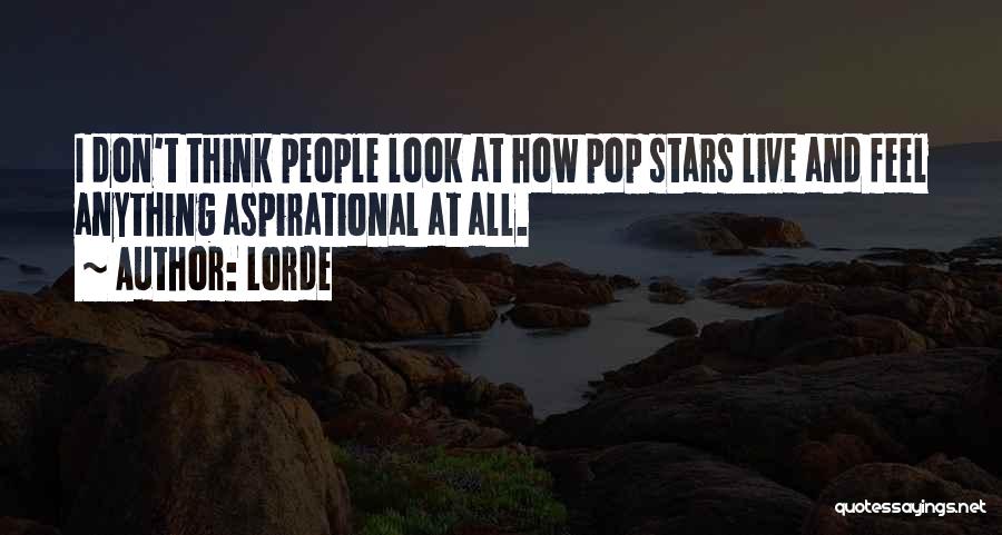 Lorde Quotes: I Don't Think People Look At How Pop Stars Live And Feel Anything Aspirational At All.