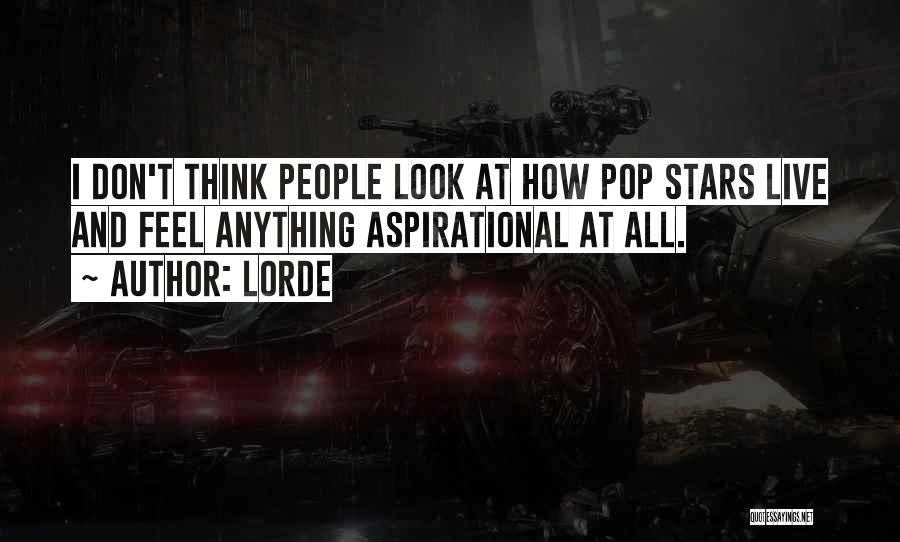Lorde Quotes: I Don't Think People Look At How Pop Stars Live And Feel Anything Aspirational At All.
