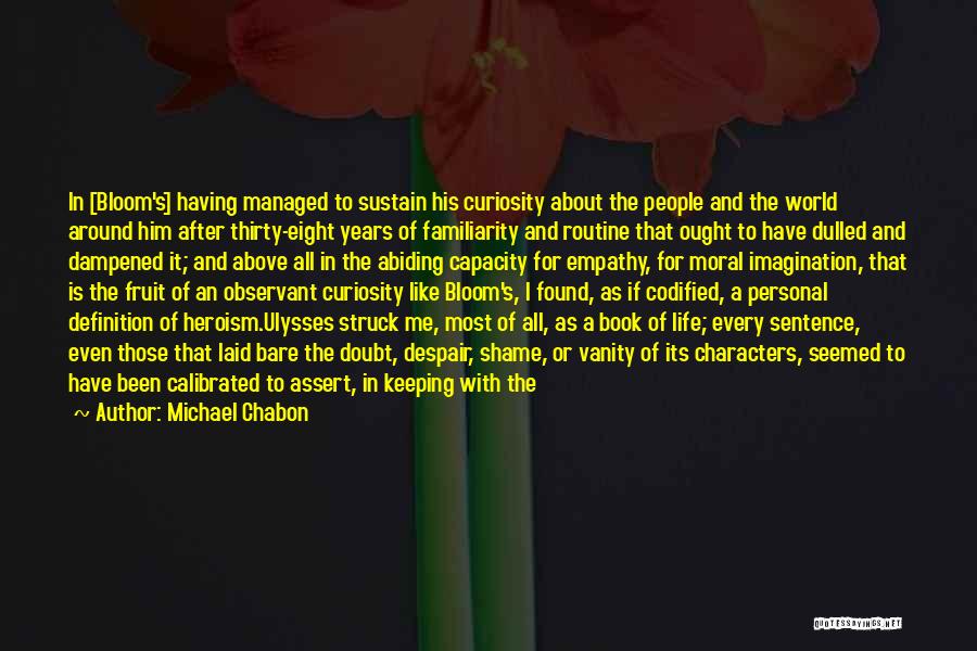 Michael Chabon Quotes: In [bloom's] Having Managed To Sustain His Curiosity About The People And The World Around Him After Thirty-eight Years Of