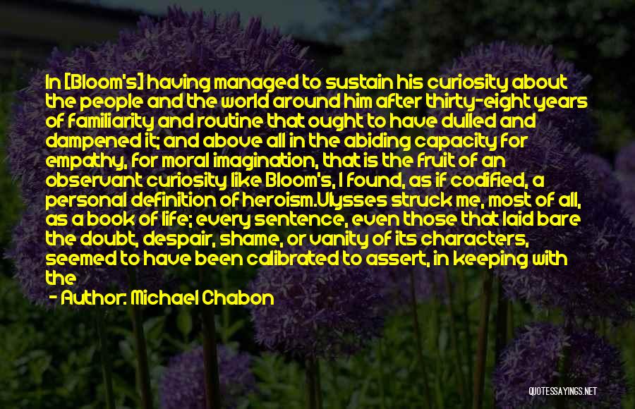 Michael Chabon Quotes: In [bloom's] Having Managed To Sustain His Curiosity About The People And The World Around Him After Thirty-eight Years Of