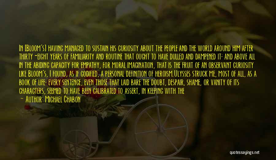 Michael Chabon Quotes: In [bloom's] Having Managed To Sustain His Curiosity About The People And The World Around Him After Thirty-eight Years Of