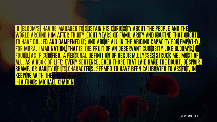 Michael Chabon Quotes: In [bloom's] Having Managed To Sustain His Curiosity About The People And The World Around Him After Thirty-eight Years Of