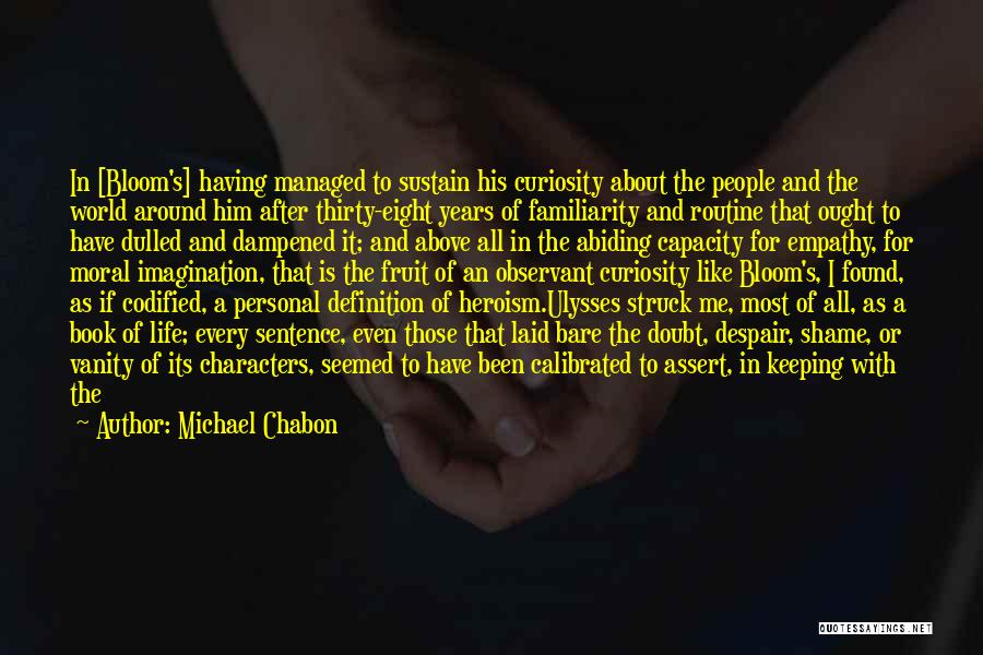 Michael Chabon Quotes: In [bloom's] Having Managed To Sustain His Curiosity About The People And The World Around Him After Thirty-eight Years Of