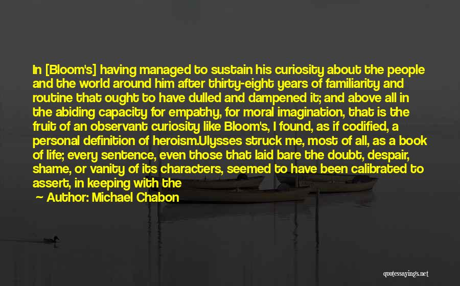 Michael Chabon Quotes: In [bloom's] Having Managed To Sustain His Curiosity About The People And The World Around Him After Thirty-eight Years Of
