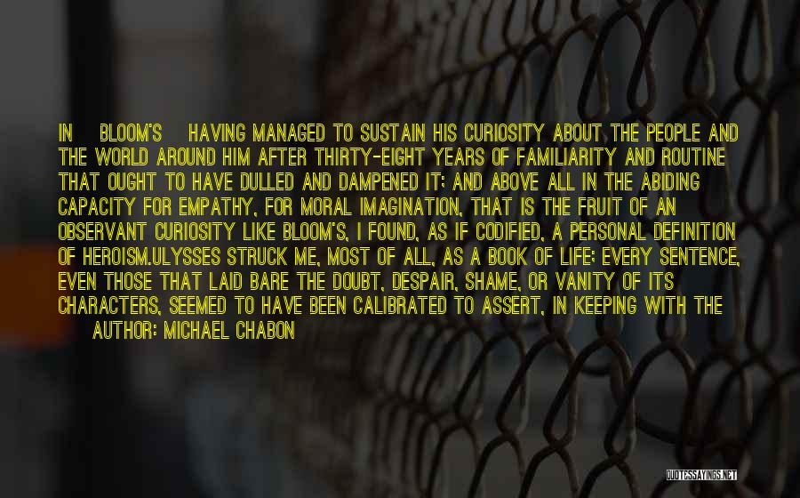 Michael Chabon Quotes: In [bloom's] Having Managed To Sustain His Curiosity About The People And The World Around Him After Thirty-eight Years Of