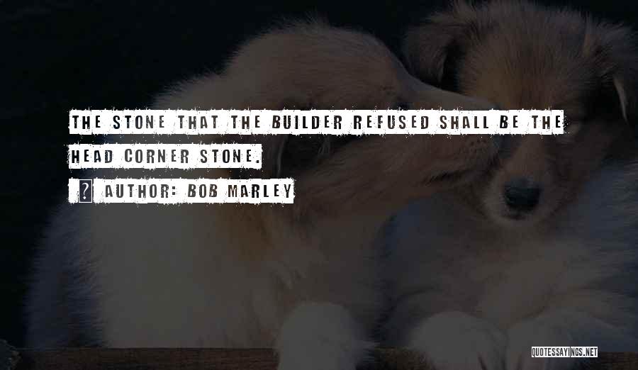 Bob Marley Quotes: The Stone That The Builder Refused Shall Be The Head Corner Stone.