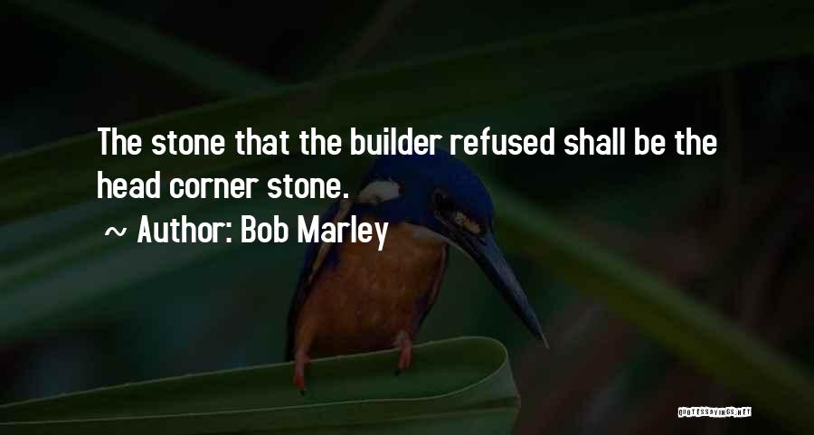 Bob Marley Quotes: The Stone That The Builder Refused Shall Be The Head Corner Stone.