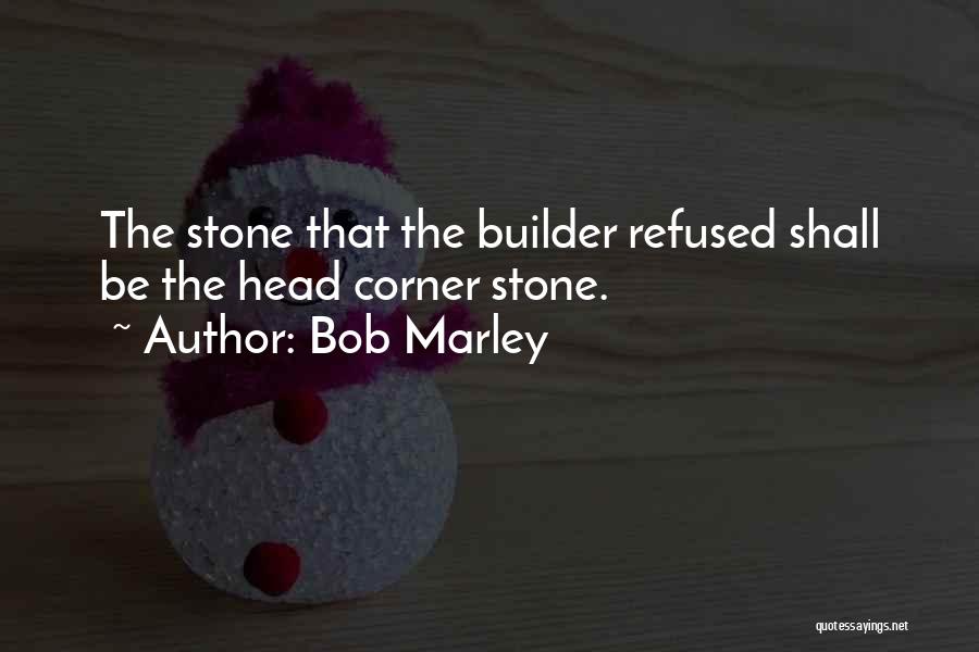 Bob Marley Quotes: The Stone That The Builder Refused Shall Be The Head Corner Stone.