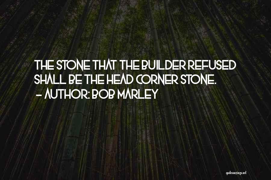 Bob Marley Quotes: The Stone That The Builder Refused Shall Be The Head Corner Stone.