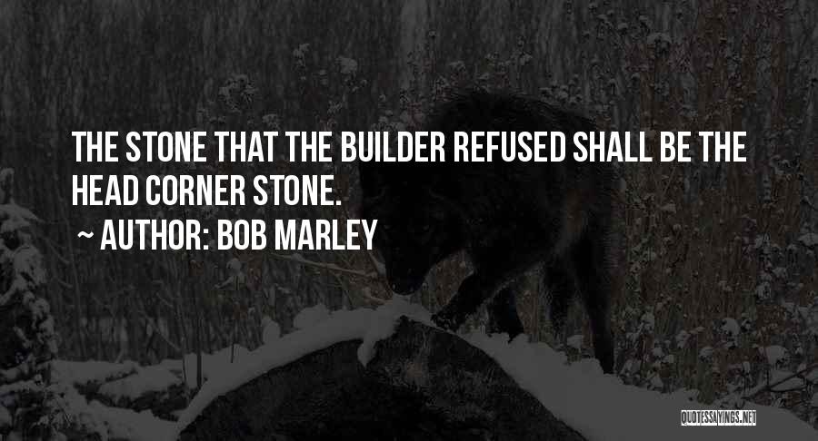 Bob Marley Quotes: The Stone That The Builder Refused Shall Be The Head Corner Stone.