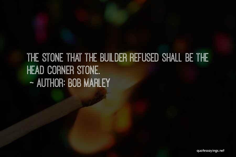 Bob Marley Quotes: The Stone That The Builder Refused Shall Be The Head Corner Stone.