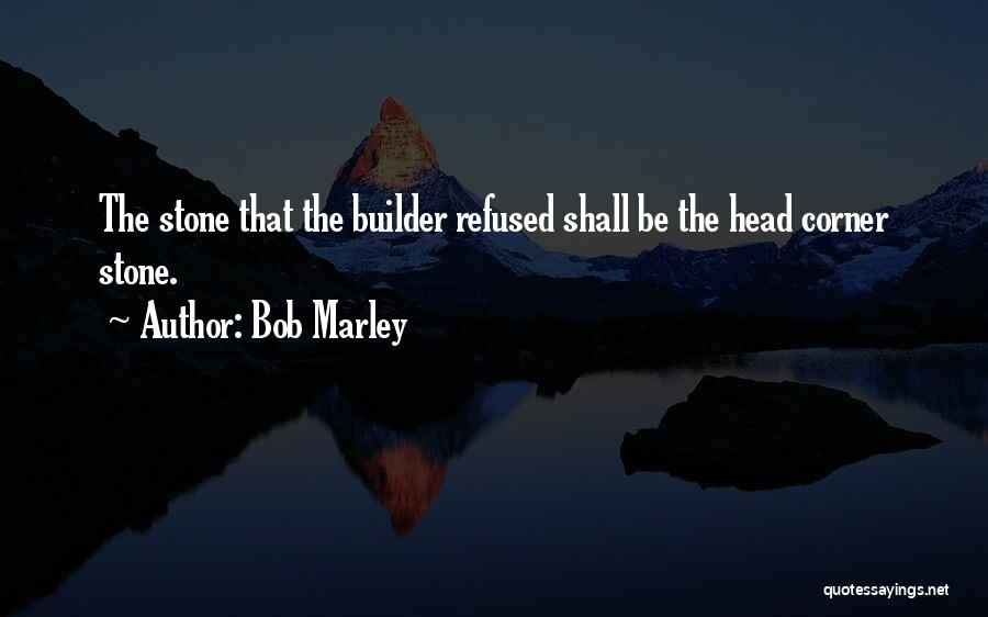 Bob Marley Quotes: The Stone That The Builder Refused Shall Be The Head Corner Stone.