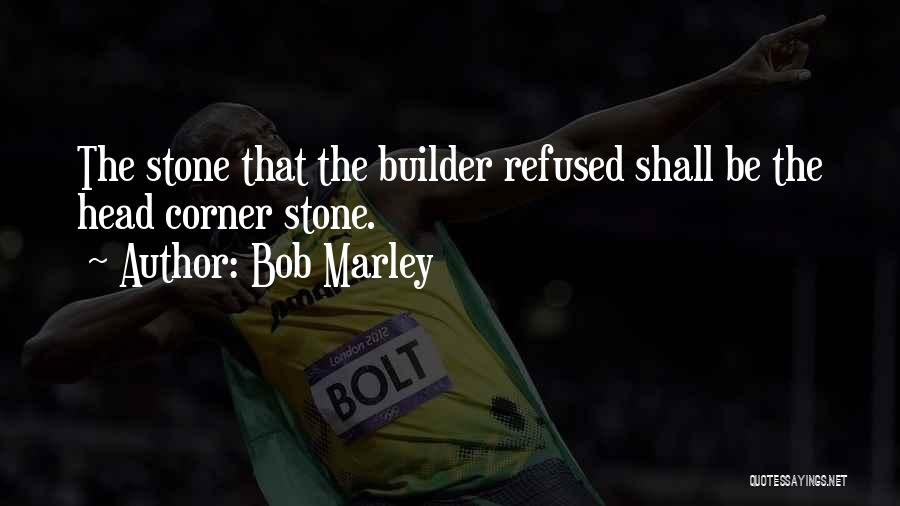 Bob Marley Quotes: The Stone That The Builder Refused Shall Be The Head Corner Stone.