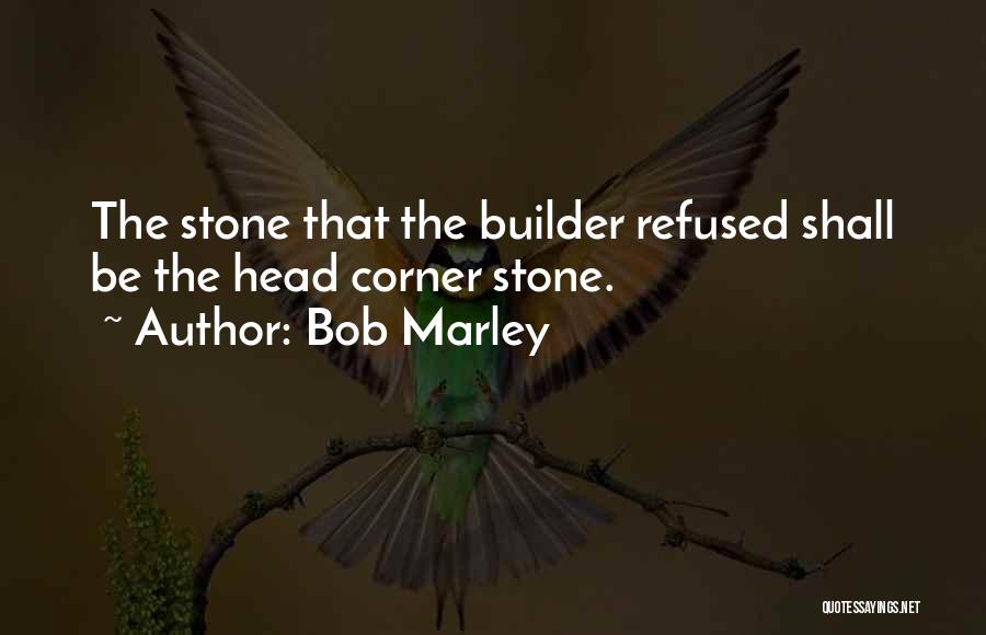 Bob Marley Quotes: The Stone That The Builder Refused Shall Be The Head Corner Stone.