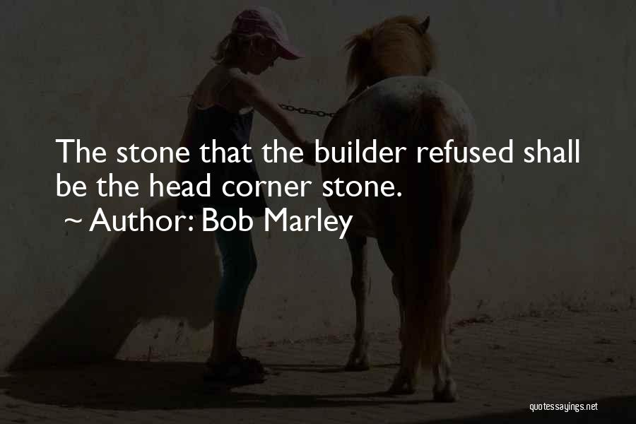 Bob Marley Quotes: The Stone That The Builder Refused Shall Be The Head Corner Stone.