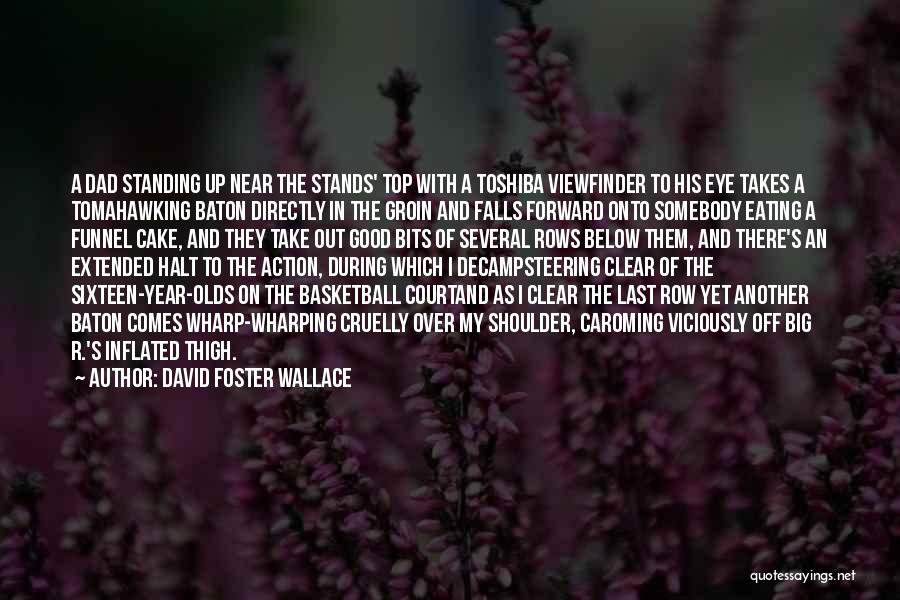 David Foster Wallace Quotes: A Dad Standing Up Near The Stands' Top With A Toshiba Viewfinder To His Eye Takes A Tomahawking Baton Directly