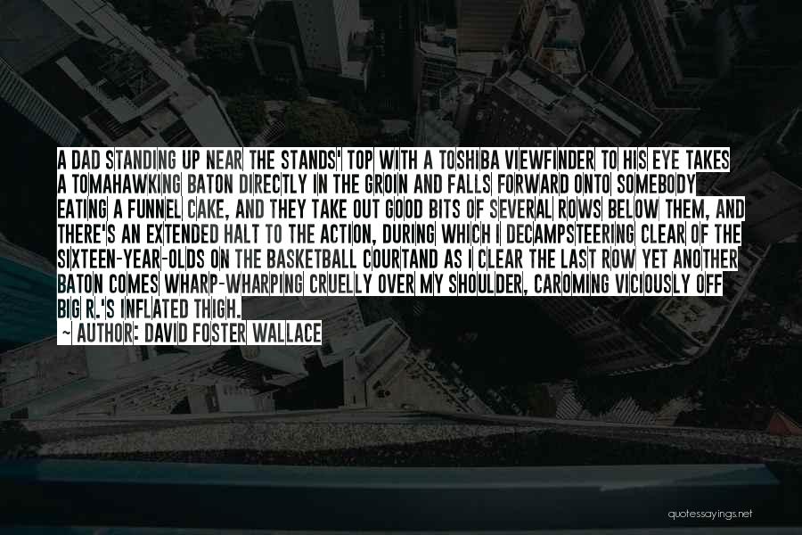 David Foster Wallace Quotes: A Dad Standing Up Near The Stands' Top With A Toshiba Viewfinder To His Eye Takes A Tomahawking Baton Directly