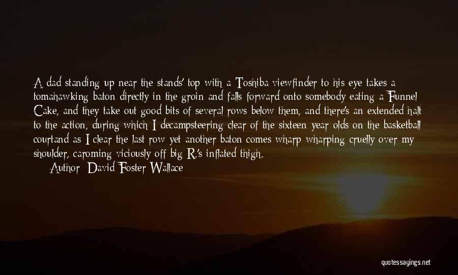 David Foster Wallace Quotes: A Dad Standing Up Near The Stands' Top With A Toshiba Viewfinder To His Eye Takes A Tomahawking Baton Directly
