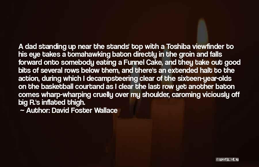David Foster Wallace Quotes: A Dad Standing Up Near The Stands' Top With A Toshiba Viewfinder To His Eye Takes A Tomahawking Baton Directly