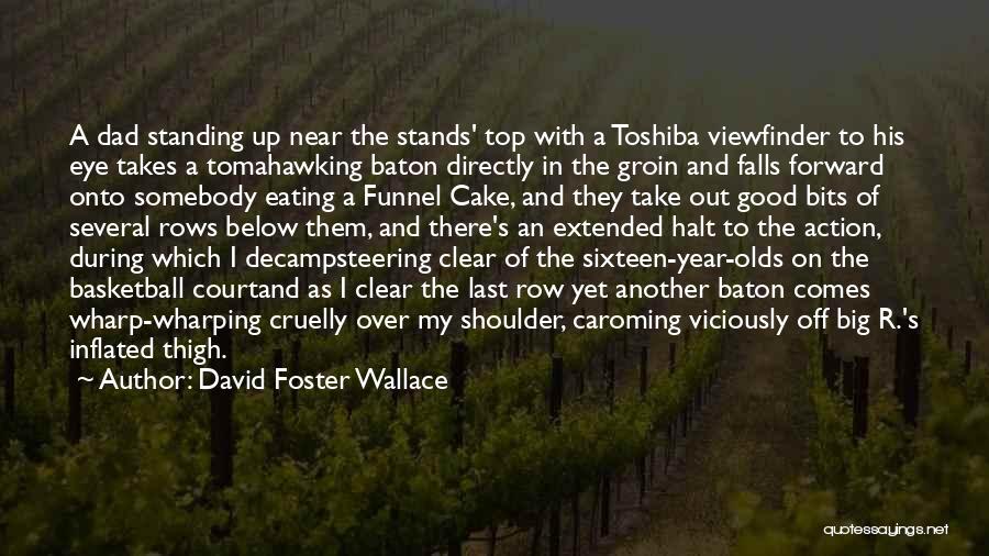David Foster Wallace Quotes: A Dad Standing Up Near The Stands' Top With A Toshiba Viewfinder To His Eye Takes A Tomahawking Baton Directly