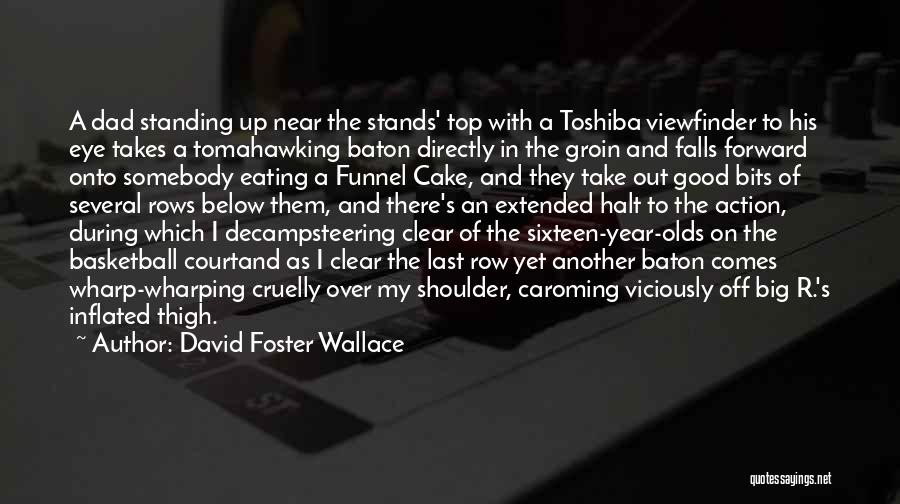David Foster Wallace Quotes: A Dad Standing Up Near The Stands' Top With A Toshiba Viewfinder To His Eye Takes A Tomahawking Baton Directly