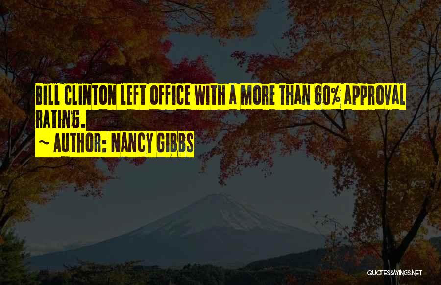 Nancy Gibbs Quotes: Bill Clinton Left Office With A More Than 60% Approval Rating.