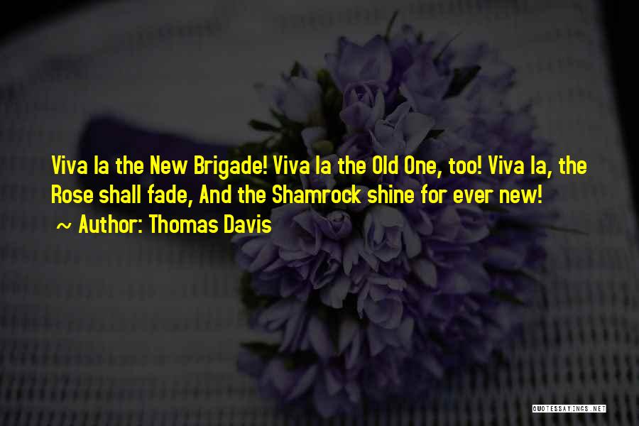 Thomas Davis Quotes: Viva La The New Brigade! Viva La The Old One, Too! Viva La, The Rose Shall Fade, And The Shamrock