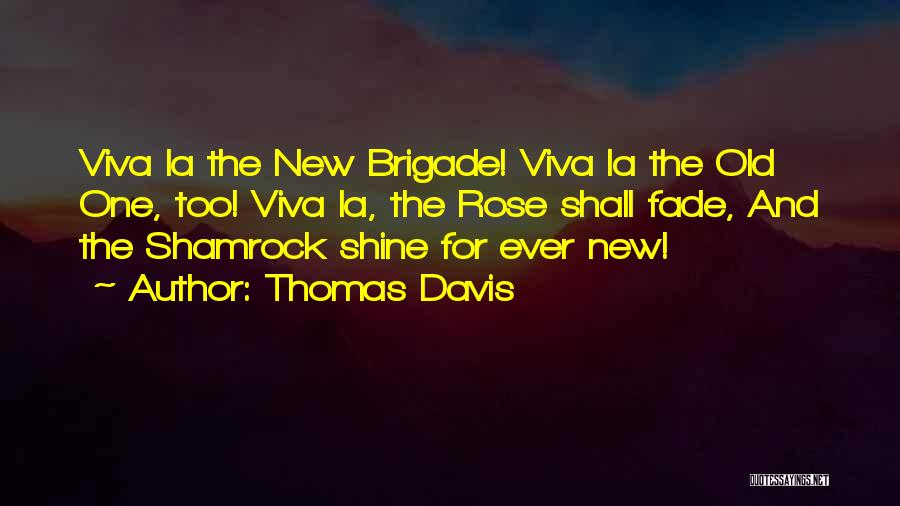 Thomas Davis Quotes: Viva La The New Brigade! Viva La The Old One, Too! Viva La, The Rose Shall Fade, And The Shamrock