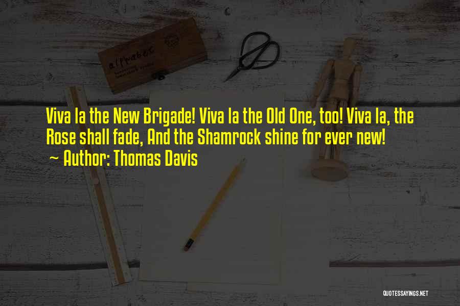 Thomas Davis Quotes: Viva La The New Brigade! Viva La The Old One, Too! Viva La, The Rose Shall Fade, And The Shamrock